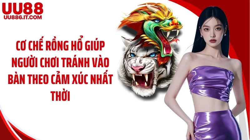 Cơ chế rồng hổ giúp người chơi tránh vào bàn theo cảm xúc nhất thời