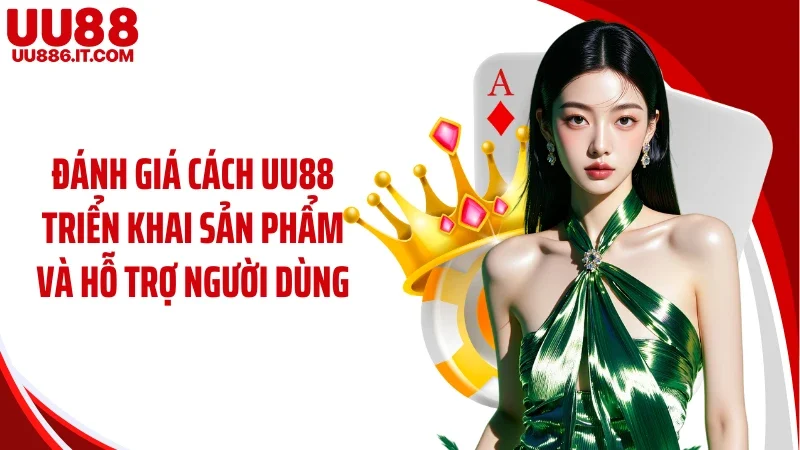 Đánh giá cách UU88 triển khai sản phẩm và hỗ trợ người dùng