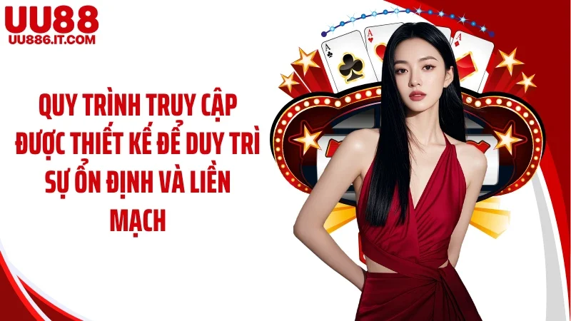 Quy trình truy cập được thiết kế để duy trì sự ổn định và liền mạch