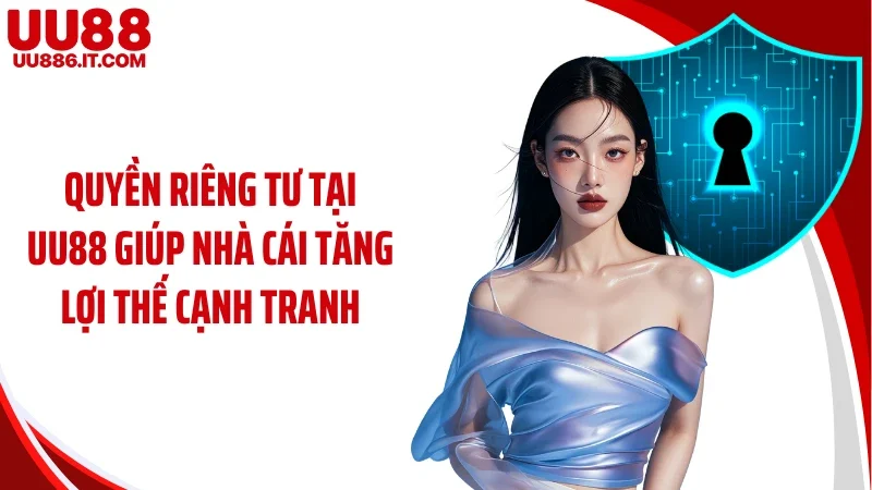 Quyền riêng tư tại UU88 giúp nhà cái tăng lợi thế cạnh tranh