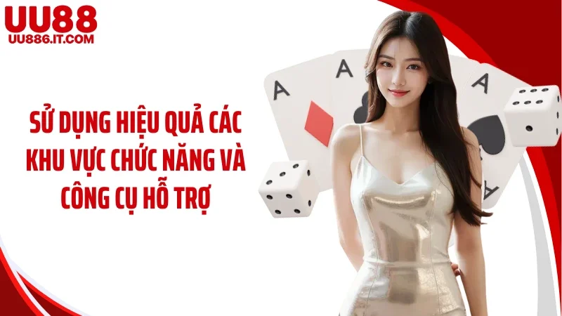 Sử dụng hiệu quả các khu vực chức năng và công cụ hỗ trợ