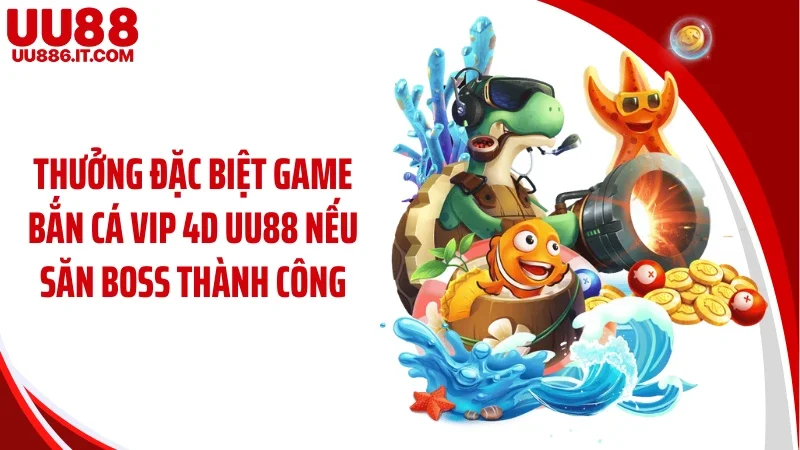 Thưởng đặc biệt game bắn cá vip 4D UU88 nếu săn boss thành công
