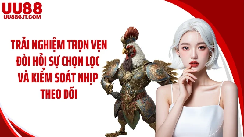 Trải nghiệm trọn vẹn đòi hỏi sự chọn lọc và kiểm soát nhịp theo dõi
