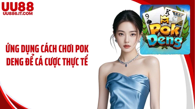 Ứng dụng cách chơi Pok Deng để cá cược thực tế