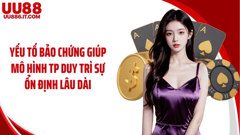 Yếu tố bảo chứng giúp mô hình TP duy trì sự ổn định lâu dài